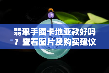 翡翠手镯卡地亚款好吗？查看图片及购买建议