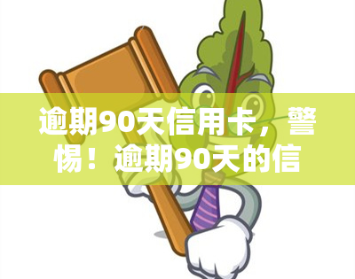 逾期90天信用卡，警惕！逾期90天的信用卡可能会带来哪些后果？