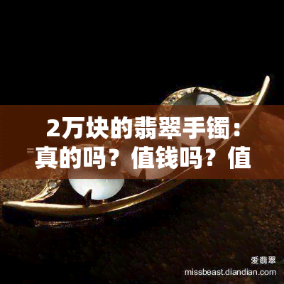 2万块的翡翠手镯：真的吗？值钱吗？值得购买吗？