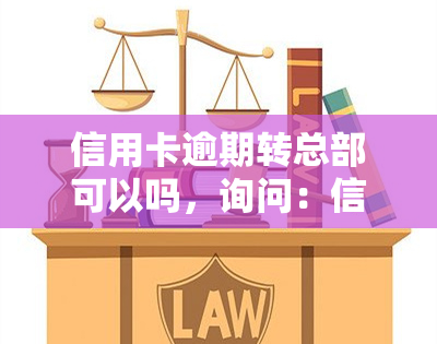 信用卡逾期转总部可以吗，询问：信用卡逾期后是否可以将债务转至总部处理？