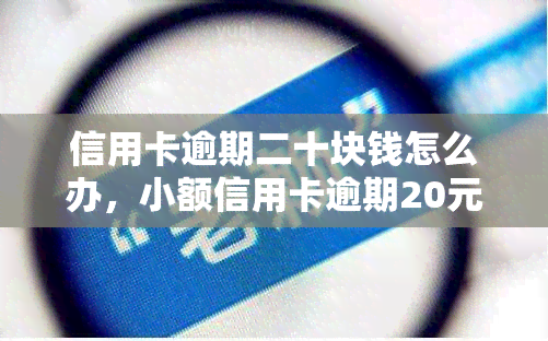 信用卡逾期二十块钱怎么办，小额信用卡逾期20元处理方法