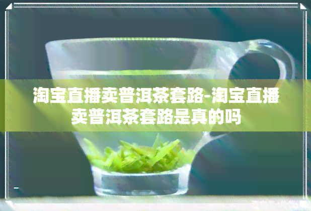 淘宝直播卖普洱茶套路-淘宝直播卖普洱茶套路是真的吗