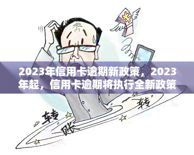 2023年信用卡逾期新政策，2023年起，信用卡逾期将执行全新政策！