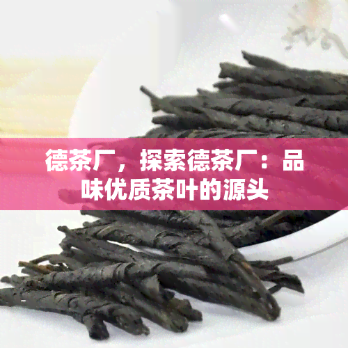 德茶厂，探索德茶厂：品味优质茶叶的源头