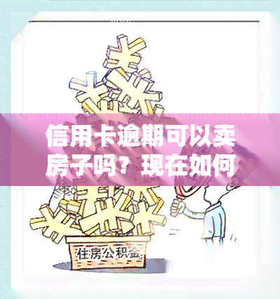 信用卡逾期可以卖房子吗？现在如何处理？