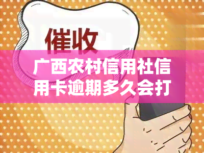 广西农村信用社信用卡逾期多久会打电话给家里面？逾期几天算逾期？有不良记录吗？一般逾期几天会被？