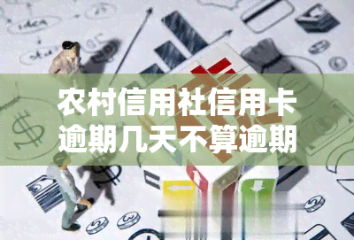 农村信用社信用卡逾期几天不算逾期？逾期几天会上？逾期怎么办？一般逾期几天？