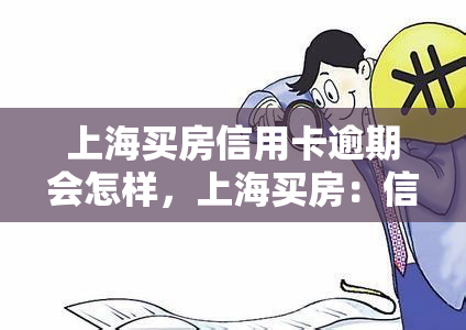 上海买房信用卡逾期会怎样，上海买房：信用卡逾期的后果你必须知道！