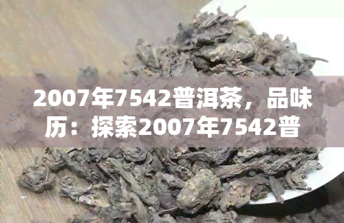 2007年7542普洱茶，品味历：探索2007年7542普洱茶的魅力