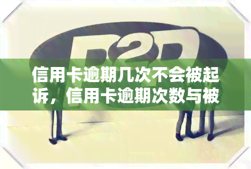 信用卡逾期几次不会被起诉，信用卡逾期次数与被起诉风险的关系