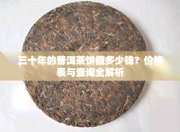 三十年的普洱茶饼值多少钱？价格表与查询全解析