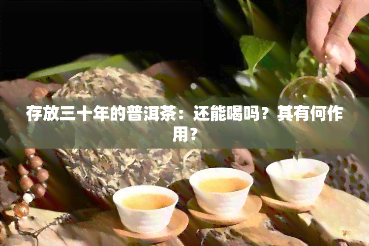 存放三十年的普洱茶：还能喝吗？其有何作用？