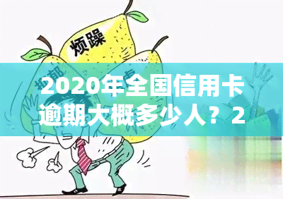 2020年全国信用卡逾期大概多少人？2021年信用卡逾期人数及总金额有何变化？