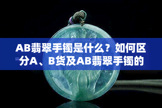 AB翡翠手镯是什么？如何区分A、B货及AB翡翠手镯的优缺点？