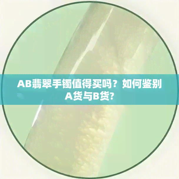 AB翡翠手镯值得买吗？如何鉴别A货与B货?