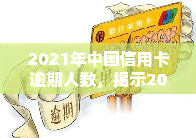 2021年中国信用卡逾期人数，揭示2021年信用卡逾期现象：中国持卡人需警惕信用风险