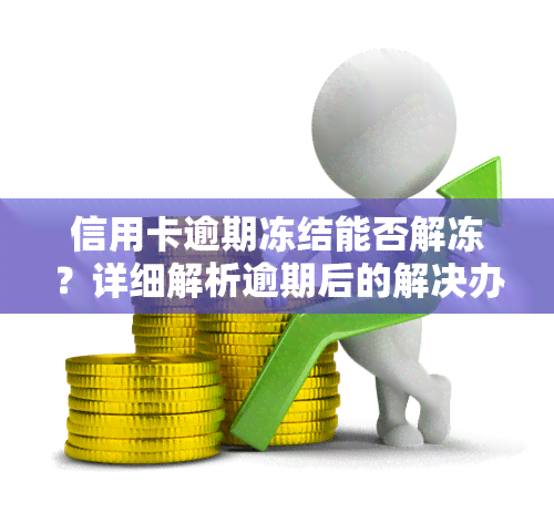 信用卡逾期冻结能否解冻？详细解析逾期后的解决办法