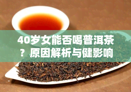 40岁女能否喝普洱茶？原因解析与健影响