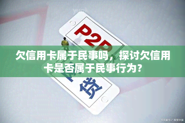 欠信用卡属于民事吗，探讨欠信用卡是否属于民事行为？