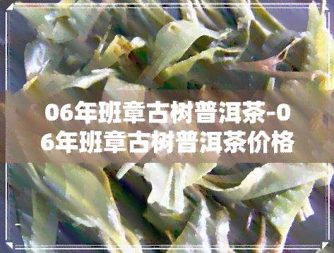 06年班章古树普洱茶-06年班章古树普洱茶价格