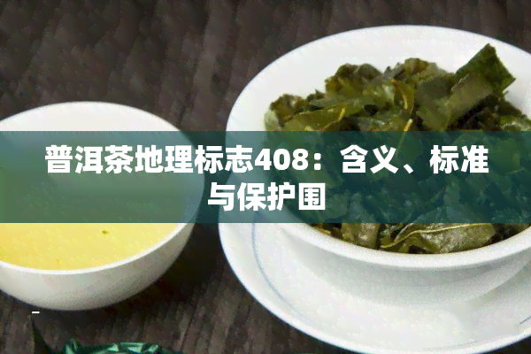 普洱茶地理标志408：含义、标准与保护围