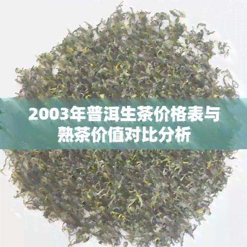 2003年普洱生茶价格表与熟茶价值对比分析