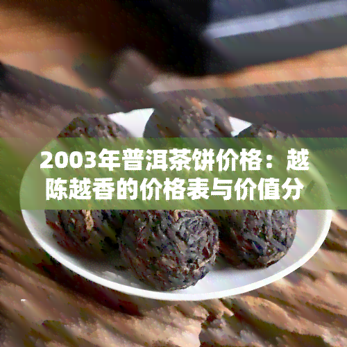 2003年普洱茶饼价格：越陈越香的价格表与价值分析