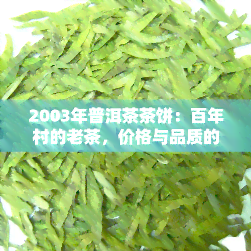 2003年普洱茶茶饼：百年村的老茶，价格与品质的探讨