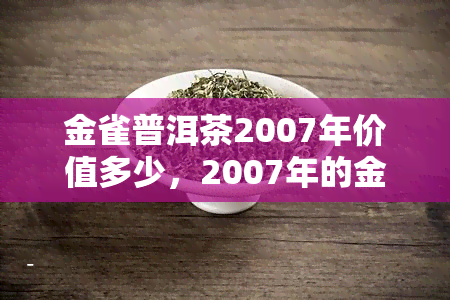 金雀普洱茶2007年价值多少，2007年的金雀普洱茶值多少钱？