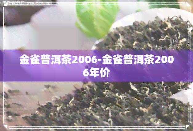 金雀普洱茶2006-金雀普洱茶2006年价