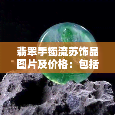 翡翠手镯流苏饰品图片及价格：包括翡翠手镯流苏饰品图片、价格表和流苏吊坠图片