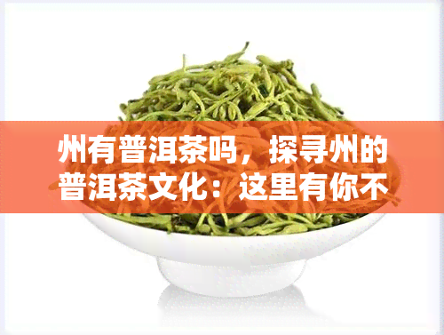 州有普洱茶吗，探寻州的普洱茶文化：这里有你不知道的故事和美味