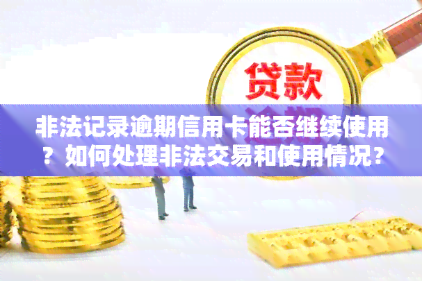 非法记录逾期信用卡能否继续使用？如何处理非法交易和使用情况？即使有非恶意逾期证明，是否能成功申请信用卡呢？