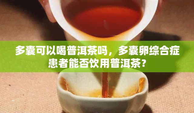 多囊可以喝普洱茶吗，多囊卵综合症患者能否饮用普洱茶？