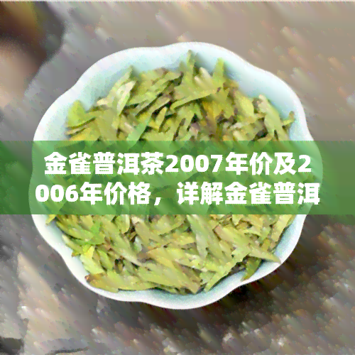 金雀普洱茶2007年价及2006年价格，详解金雀普洱生茶来历与公司，普洱金雀生态茶介绍，金雀熟普8年特饮，深度解析金雀普洱茶生茶特性