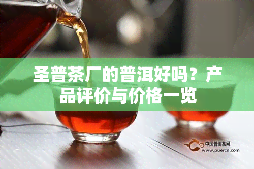 圣普茶厂的普洱好吗？产品评价与价格一览