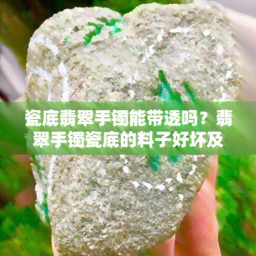 瓷底翡翠手镯能带透吗？翡翠手镯瓷底的料子好坏及打灯效果分析