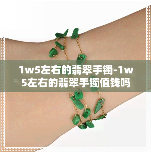 1w5左右的翡翠手镯-1w5左右的翡翠手镯值钱吗