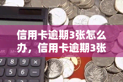 信用卡逾期3张怎么办，信用卡逾期3张：应对策略与解决方法