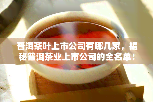 普洱茶叶上市公司有哪几家，揭秘普洱茶业上市公司的全名单！