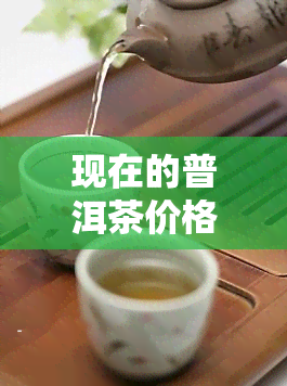 现在的普洱茶价格处于什么位置，普洱茶价格现状：目前位于何处？