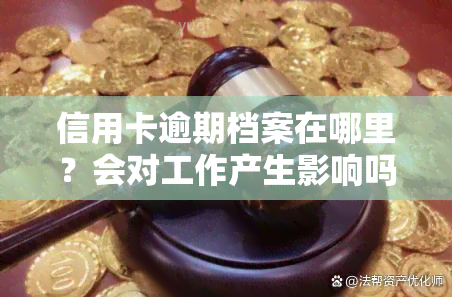 信用卡逾期档案在哪里？会对工作产生影响吗？查看逾期记录需要进看守所吗？曾经的逾期会有何影响？