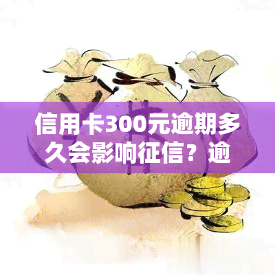 信用卡300元逾期多久会影响？逾期利息如何计算？多年未提醒银行是否有责任？