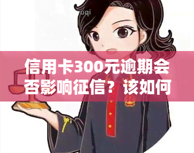 信用卡300元逾期会否影响？该如何处理已产生的利息？