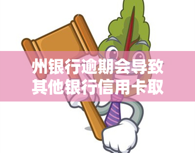 州银行逾期会导致其他银行信用卡取消，逾期还款州银行，可能影响其他银行信用卡使用