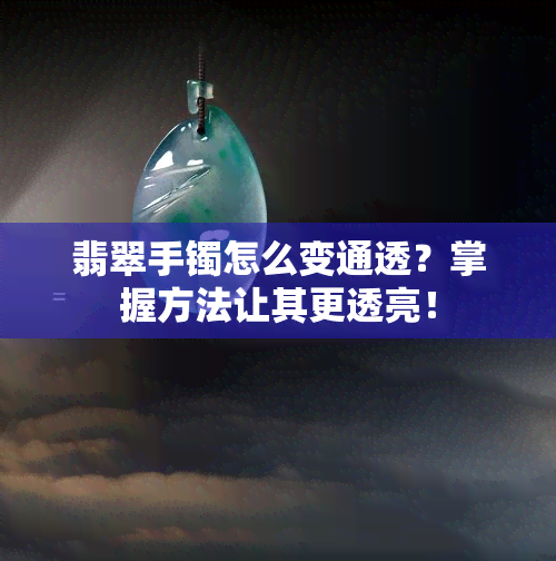 翡翠手镯怎么变通透？掌握方法让其更透亮！