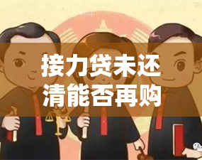 接力贷未还清能否再购房？影响及可办性解析