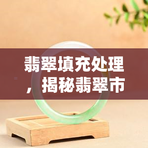 翡翠填充处理，揭秘翡翠市场：填充处理的猫腻与识别方法