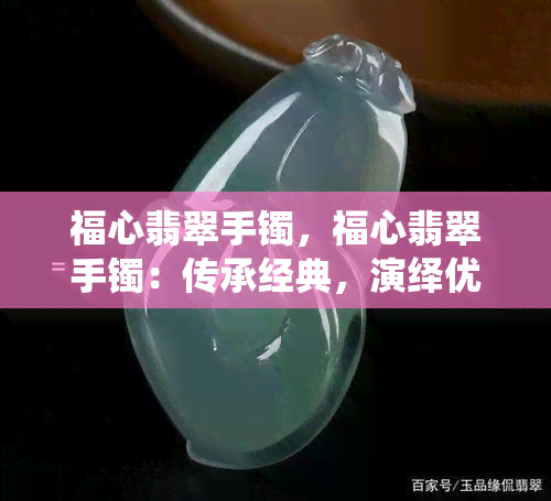 福心翡翠手镯，福心翡翠手镯：传承经典，演绎优雅