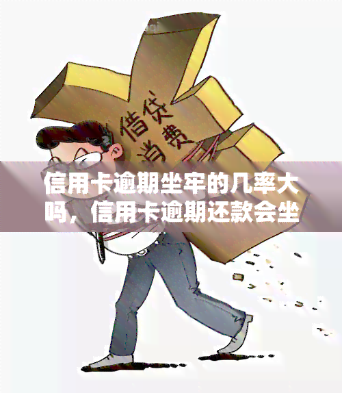 信用卡逾期坐牢的几率大吗，信用卡逾期还款会坐牢吗？可能性有多大？